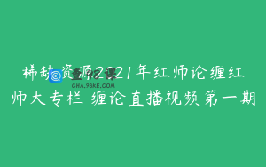 稀缺资源2021年红师论缠红师大专栏 缠论直播视频第一期