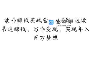读书赚钱实战营，从0到1边读书边赚钱，写作变现，实现年入百万梦想