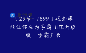 【29节-￥1899】这套课能让你成为学霸-HITs升级版_学霸厂长