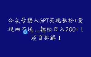 公众号接入GPT实现涨粉+变现两不误，轻松日入200+【项目拆解】