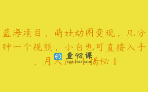 蓝海项目，萌娃动图变现，几分钟一个视频，小白也可直接入手，月入1w+【揭秘】