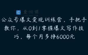 公众号爆文变现训练营，手把手教你，从0到1掌握爆文写作技巧，每个月多挣6000元