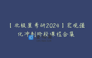 【北极星考研2024】宏观强化冲刺阶段课程合集