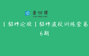 【貂蝉论股】貂蝉波段训练营第6期 