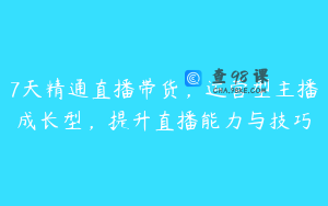 7天精通直播带货，运营型主播成长型，提升直播能力与技巧