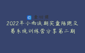 2022年小雨谈期实盘陪跑交易系统训练营分享第二期