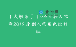 【大触来了】gods日韩人物课2019,原创人物角色设计班