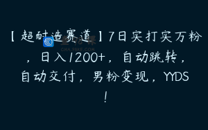 【超耐造赛道】7日实打实万粉，日入1200+，自动跳转，自动交付，男粉变现，YYDS！