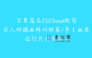 万里虚名2023ipad微写实人物插画特训班第1季【画质还行只有视频】
