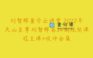 刘智辉量学云讲堂 2022年天山至尊刘智辉第34期视频课程主课+收评合集