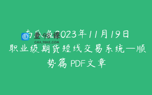 南瓜鱼2023年11月19日 职业级期货短线交易系统—顺势篇 PDF文章