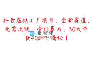 抖音虚拟工厂项目，全新赛道，无需出镜，冷门暴力，30天带货40w+【揭秘】