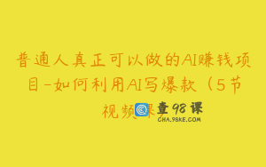 普通人真正可以做的AI赚钱项目-如何利用AI写爆款(5节视频课)