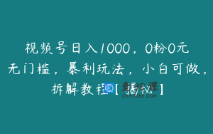 视频号日入1000,0粉0元无门槛,暴利玩法,小白可做,拆解教程【揭秘】