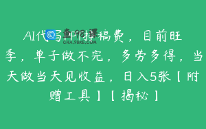 AI代写PPT挣稿费，目前旺季，单子做不完，多劳多得，当天做当天见收益，日入5张【附赠工具】【揭秘】