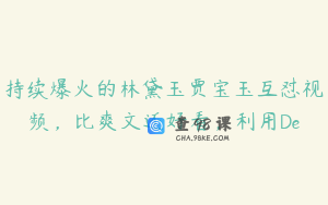 持续爆火的林黛玉贾宝玉互怼视频，比爽文还好看，利用De