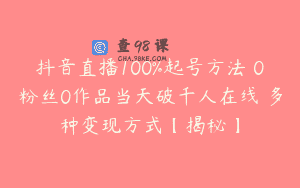 抖音直播100%起号方法 0粉丝0作品当天破千人在线 多种变现方式【揭秘】