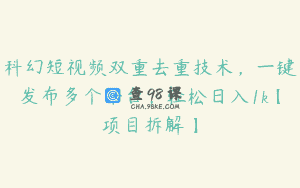 科幻短视频双重去重技术，一键发布多个平台，轻松日入1k【项目拆解】