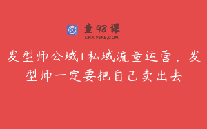 发型师公域+私域流量运营，发型师一定要把自己卖出去