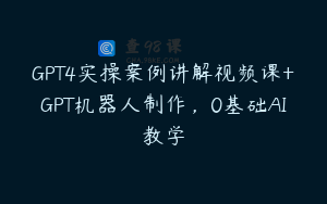 GPT4实操案例讲解视频课+GPT机器人制作，0基础AI教学