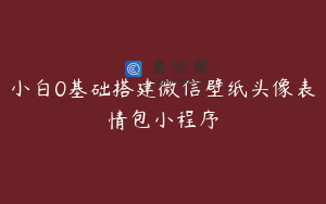 小白0基础搭建微信壁纸头像表情包小程序