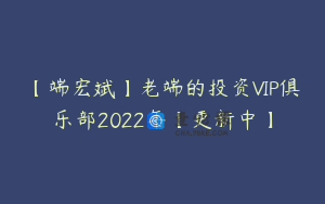【端宏斌】老端的投资VIP俱乐部2022年【更新中】