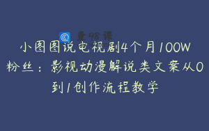 小图图说电视剧4个月100W粉丝：影视动漫解说类文案从0到1创作流程教学