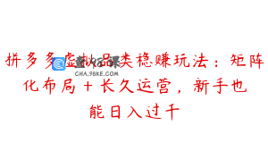 拼多多虚拟品类稳赚玩法：矩阵化布局 + 长久运营，新手也能日入过千