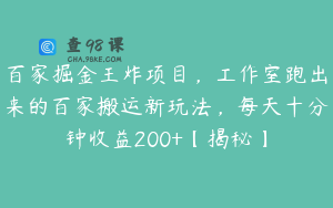 百家掘金王炸项目，工作室跑出来的百家搬运新玩法，每天十分钟收益200+【揭秘】