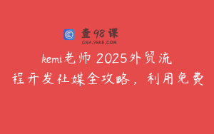 kemi老师・2025外贸流程开发社媒全攻略，利用免费