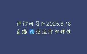 神行研习社2025.8.18直播 情绪溢价和弹性