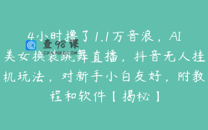 4小时撸了1.1万音浪，AI美女换装跳舞直播，抖音无人挂机玩法，对新手小白友好，附教程和软件【揭秘】