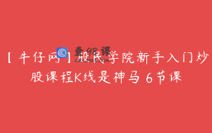 【牛仔网】股民学院新手入门炒股课程K线是神马 6节课