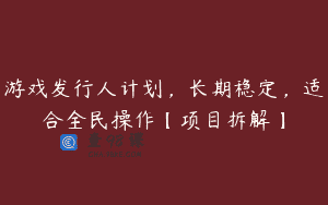 游戏发行人计划，长期稳定，适合全民操作【项目拆解】