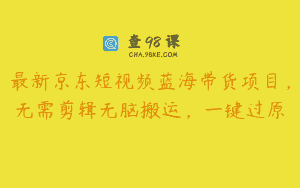 最新京东短视频蓝海带货项目，无需剪辑无脑搬运，一键过原
