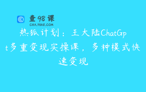 热狐计划:王大陆ChatGpt多重变现实操课,多种模式快速变现