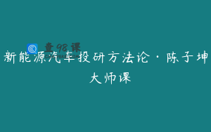 新能源汽车投研方法论·陈子坤 大师课