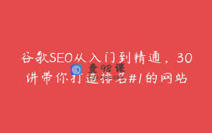 谷歌SEO从入门到精通，30讲带你打造排名#1的网站