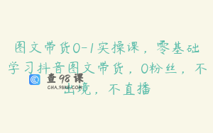 图文带货0-1实操课，零基础学习抖音图文带货，0粉丝，不出境，不直播