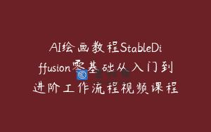 AI绘画教程StableDiffusion零基础从入门到进阶工作流程视频课程