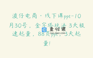 波仔电商·线下课ppt-10月30号，金字塔玩法 3天极速起量，88页ppt，3天起量!