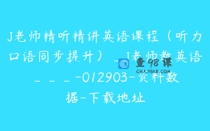 J老师精听精讲英语课程（听力口语同步提升）_J老师教英语___-012903-资料数据-下载地址