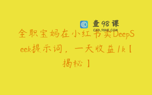 全职宝妈在小红书卖DeepSeek提示词，一天收益1k【揭秘】