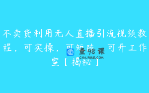 不卖货利用无人直播引流视频教程，可实操，可矩阵，可开工作室【揭秘】