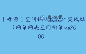 【峰源】空间钢结构设计实战班（网架网壳空间桁架sap2000_