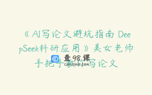 《AI写论文避坑指南 DeepSeek科研应用》美女老师手把手教你写论文