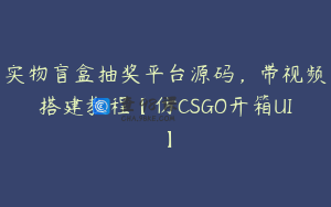 实物盲盒抽奖平台源码,带视频搭建教程【仿CSGO开箱UI】