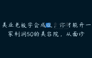 美业老板学会成交，你才能开一家利润50的美容院，从面诊