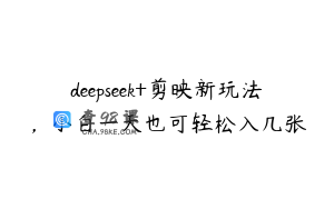 deepseek+剪映新玩法，小白一天也可轻松入几张