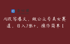 AI改写爆文，做公众号美女赛道，日入7张+，操作简单【